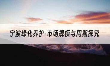 宁波绿化养护-市场规模与周期探究