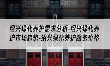 绍兴绿化养护需求分析-绍兴绿化养护市场趋势-绍兴绿化养护服务价格