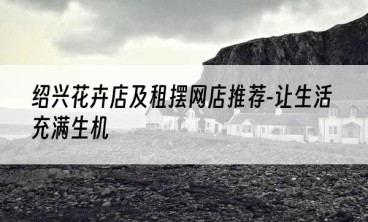 绍兴花卉店及租摆网店推荐-让生活充满生机