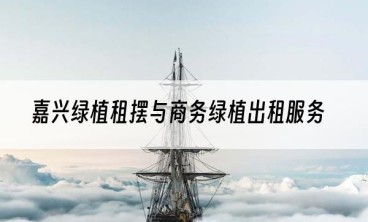 嘉兴绿植租摆与商务绿植出租服务