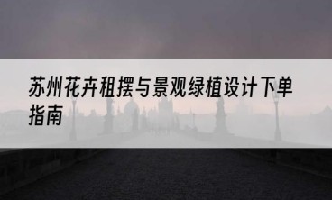 苏州花卉租摆与景观绿植设计下单指南