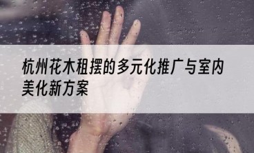 杭州花木租摆的多元化推广与室内美化新方案