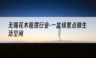 无锡花木租摆行业-一盆绿意点缀生活空间