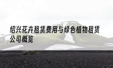 绍兴花卉租赁费用与绿色植物租赁公司概览
