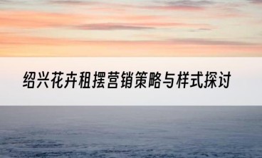 绍兴花卉租摆营销策略与样式探讨