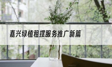嘉兴绿植租摆服务推广新篇