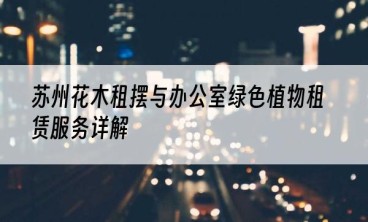 苏州花木租摆与办公室绿色植物租赁服务详解
