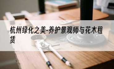 杭州绿化之美-养护景观师与花木租赁