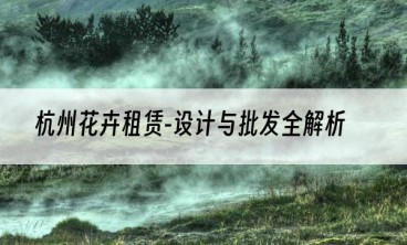 杭州花卉租赁-设计与批发全解析