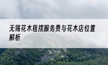 无锡花木租摆服务费与花木店位置解析
