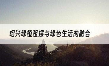 绍兴绿植租摆与绿色生活的融合