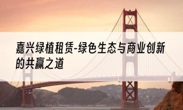 嘉兴绿植租赁-绿色生态与商业创新的共赢之道