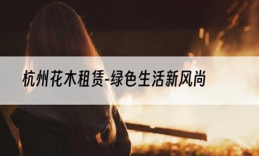 杭州花木租赁-绿色生活新风尚