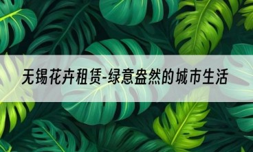 无锡花卉租赁-绿意盎然的城市生活