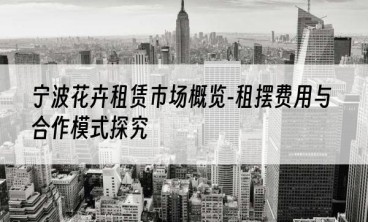 宁波花卉租赁市场概览-租摆费用与合作模式探究