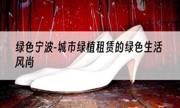 绿色宁波-城市绿植租赁的绿色生活风尚