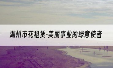 湖州市花租赁-美丽事业的绿意使者