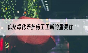 杭州绿化养护施工工期的重要性