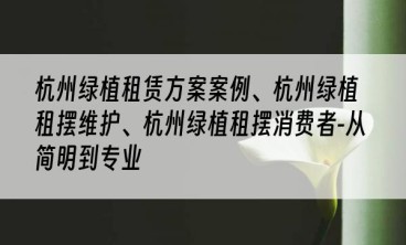 杭州绿植租赁方案案例、杭州绿植租摆维护、杭州绿植租摆消费者-从简明到专业