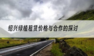 绍兴绿植租赁价格与合作的探讨
