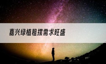 嘉兴绿植租摆需求旺盛