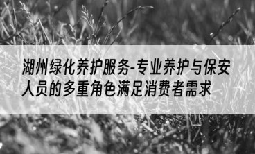 湖州绿化养护服务-专业养护与保安人员的多重角色满足消费者需求