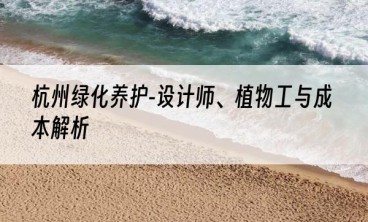 杭州绿化养护-设计师、植物工与成本解析