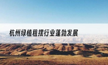 杭州绿植租摆行业蓬勃发展