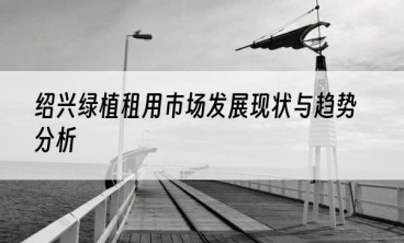 绍兴绿植租用市场发展现状与趋势分析