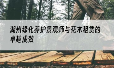 湖州绿化养护景观师与花木租赁的卓越成效