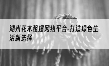 湖州花木租摆网络平台-打造绿色生活新选择