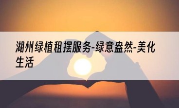 湖州绿植租摆服务-绿意盎然-美化生活
