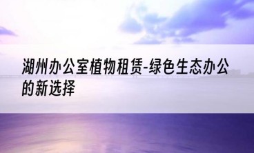 湖州办公室植物租赁-绿色生态办公的新选择