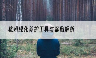 杭州绿化养护工具与案例解析