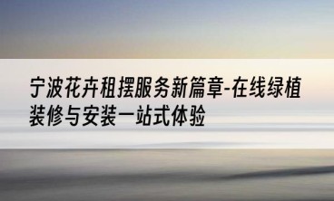 宁波花卉租摆服务新篇章-在线绿植装修与安装一站式体验