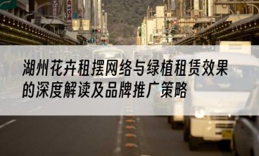 湖州花卉租摆网络与绿植租赁效果的深度解读及品牌推广策略