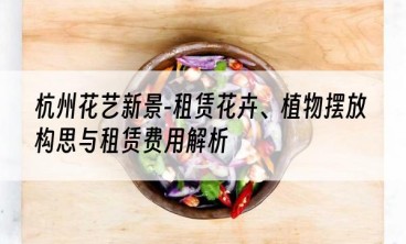 杭州花艺新景-租赁花卉、植物摆放构思与租赁费用解析