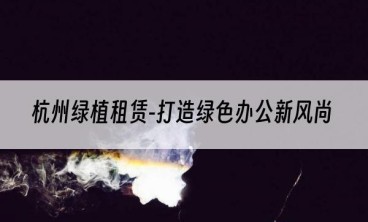 杭州绿植租赁-打造绿色办公新风尚