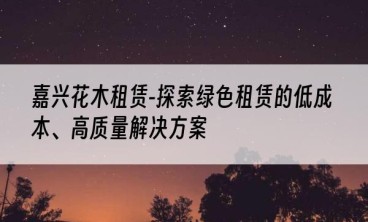 嘉兴花木租赁-探索绿色租赁的低成本、高质量解决方案