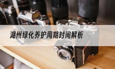 湖州绿化养护周期时间解析
