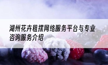 湖州花卉租摆网络服务平台与专业咨询服务介绍