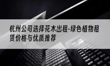 杭州公司选择花木出租-绿色植物租赁价格与优质推荐