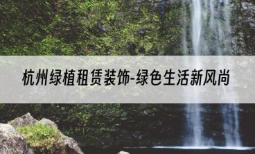 杭州绿植租赁装饰-绿色生活新风尚