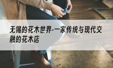无锡的花木世界-一家传统与现代交融的花木店