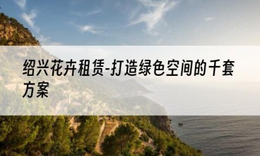 绍兴花卉租赁-打造绿色空间的千套方案