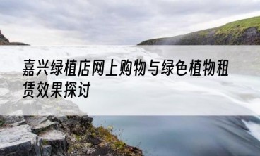 嘉兴绿植店网上购物与绿色植物租赁效果探讨