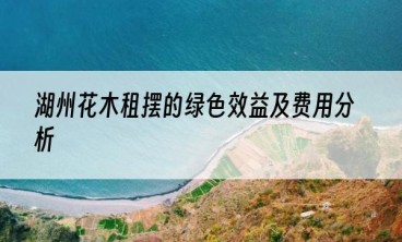 湖州花木租摆的绿色效益及费用分析