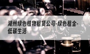 湖州绿色植物租赁公司-绿色租金-低碳生活
