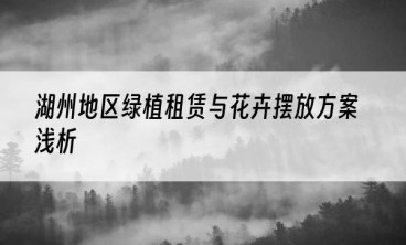 湖州地区绿植租赁与花卉摆放方案浅析