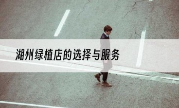 湖州绿植店的选择与服务